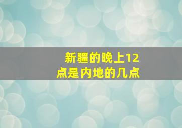 新疆的晚上12点是内地的几点