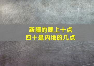 新疆的晚上十点四十是内地的几点