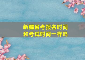 新疆省考报名时间和考试时间一样吗