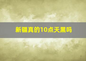 新疆真的10点天黑吗