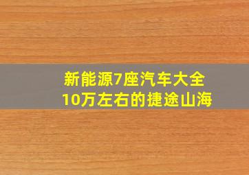 新能源7座汽车大全10万左右的捷途山海