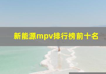 新能源mpv排行榜前十名