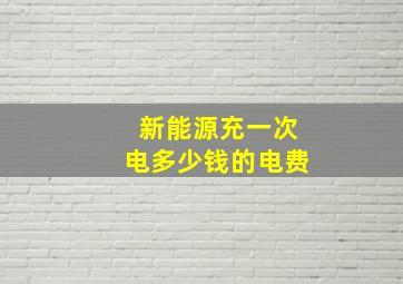 新能源充一次电多少钱的电费