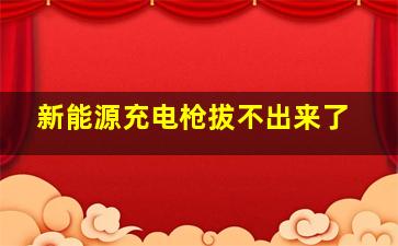 新能源充电枪拔不出来了