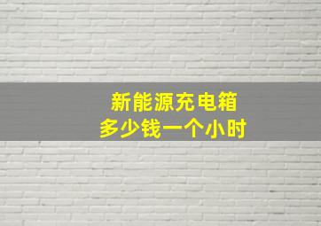 新能源充电箱多少钱一个小时