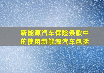 新能源汽车保险条款中的使用新能源汽车包括