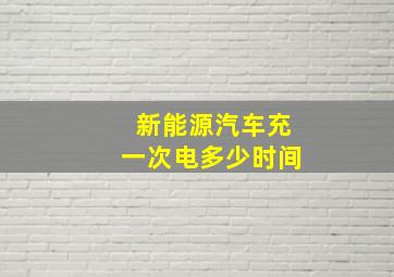 新能源汽车充一次电多少时间