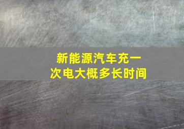 新能源汽车充一次电大概多长时间