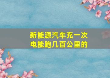 新能源汽车充一次电能跑几百公里的