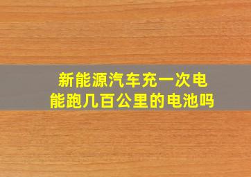 新能源汽车充一次电能跑几百公里的电池吗