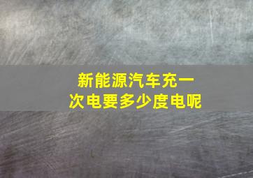 新能源汽车充一次电要多少度电呢