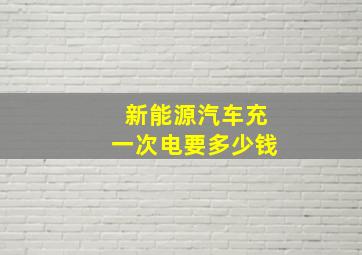 新能源汽车充一次电要多少钱