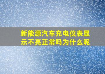 新能源汽车充电仪表显示不亮正常吗为什么呢