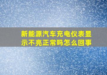 新能源汽车充电仪表显示不亮正常吗怎么回事