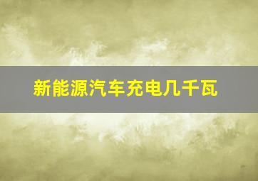 新能源汽车充电几千瓦