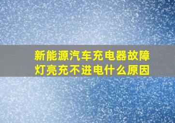 新能源汽车充电器故障灯亮充不进电什么原因