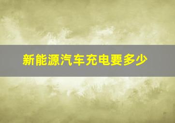 新能源汽车充电要多少