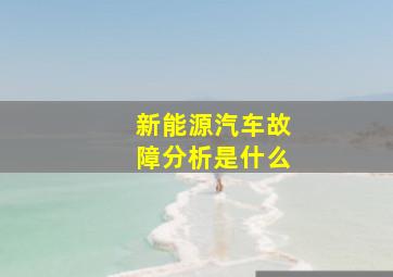 新能源汽车故障分析是什么