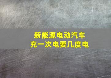 新能源电动汽车充一次电要几度电