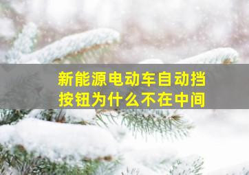 新能源电动车自动挡按钮为什么不在中间