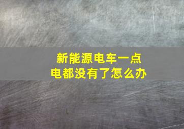 新能源电车一点电都没有了怎么办