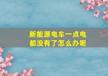 新能源电车一点电都没有了怎么办呢