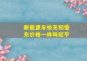 新能源车快充和慢充价格一样吗知乎