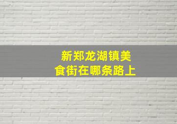 新郑龙湖镇美食街在哪条路上