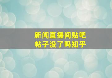 新闻直播间贴吧帖子没了吗知乎