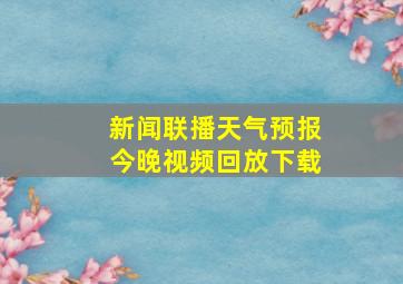 新闻联播天气预报今晚视频回放下载