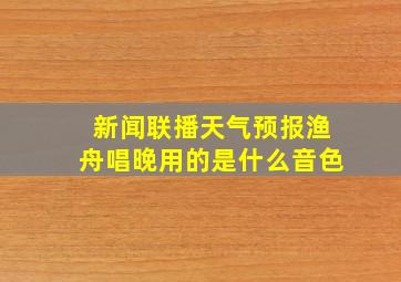 新闻联播天气预报渔舟唱晚用的是什么音色