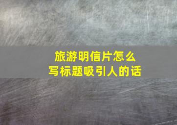 旅游明信片怎么写标题吸引人的话