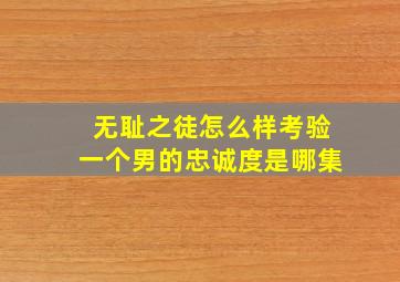 无耻之徒怎么样考验一个男的忠诚度是哪集