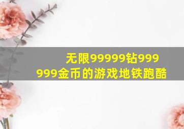 无限99999钻999999金币的游戏地铁跑酷