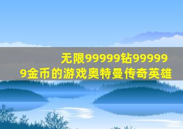 无限99999钻999999金币的游戏奥特曼传奇英雄