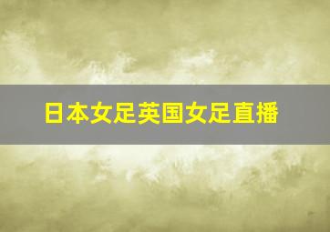 日本女足英国女足直播