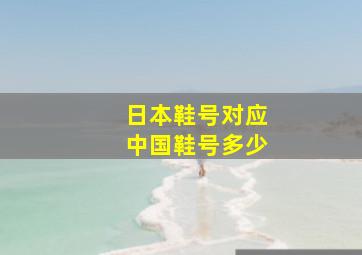 日本鞋号对应中国鞋号多少