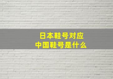 日本鞋号对应中国鞋号是什么