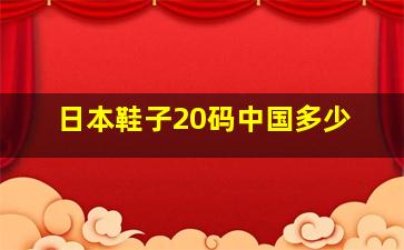 日本鞋子20码中国多少