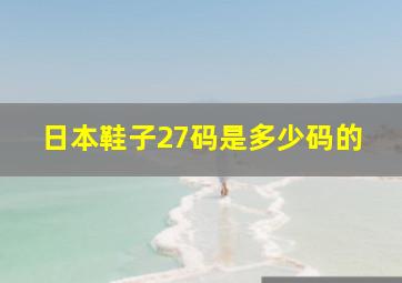 日本鞋子27码是多少码的