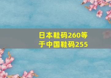 日本鞋码260等于中国鞋码255