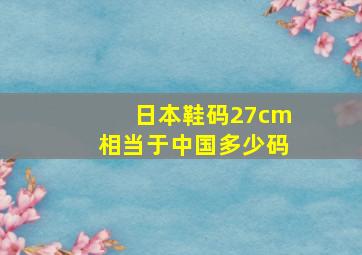 日本鞋码27cm相当于中国多少码