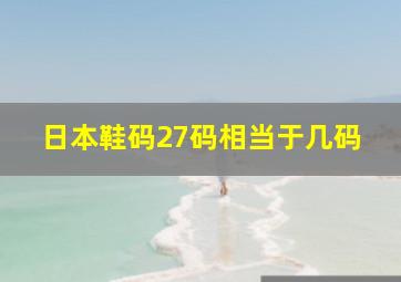 日本鞋码27码相当于几码