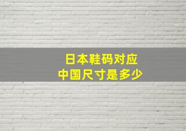 日本鞋码对应中国尺寸是多少