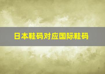 日本鞋码对应国际鞋码