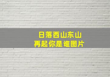 日落西山东山再起你是谁图片