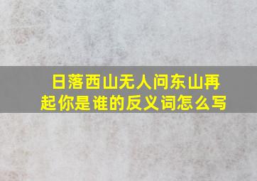 日落西山无人问东山再起你是谁的反义词怎么写