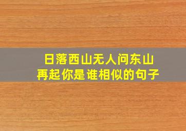 日落西山无人问东山再起你是谁相似的句子