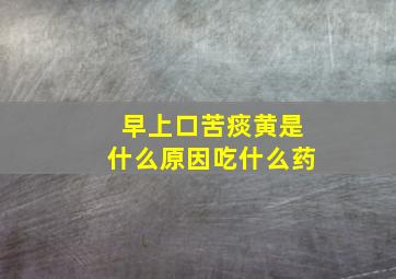 早上口苦痰黄是什么原因吃什么药