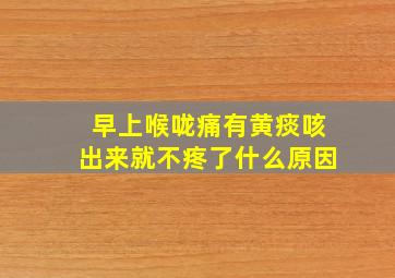 早上喉咙痛有黄痰咳出来就不疼了什么原因